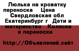 Люлька на кроватку (переноска) › Цена ­ 1 000 - Свердловская обл., Екатеринбург г. Дети и материнство » Коляски и переноски   